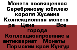    Монета посвященная Серебряному юбилею короля Хусейна Коллекционная монета, ра › Цена ­ 6 900 - Все города Коллекционирование и антиквариат » Монеты   . Пермский край,Кунгур г.